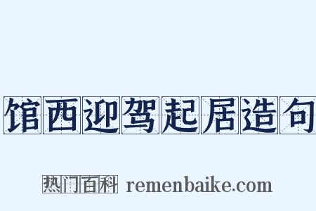 馆西迎驾起居造句是什么意思的图片
